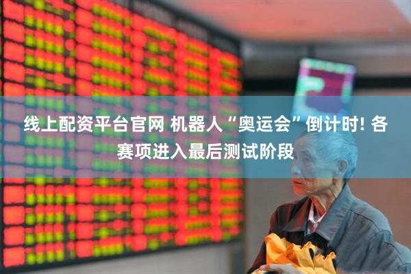 线上配资平台官网 机器人“奥运会”倒计时! 各赛项进入最后测试阶段