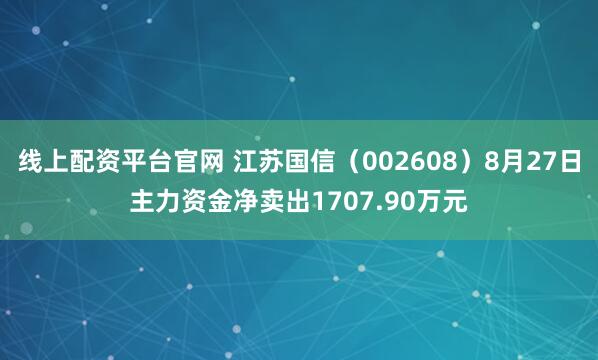 线上配资平台官网 江苏国信（002608）8月27日主力资金净卖出1707.90万元