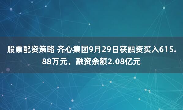 股票配资策略 齐心集团9月29日获融资买入615.88万元,融资余额2.08亿元